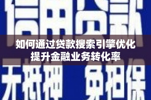 纳溪如何通过贷款搜索引擎优化提升金融业务转化率