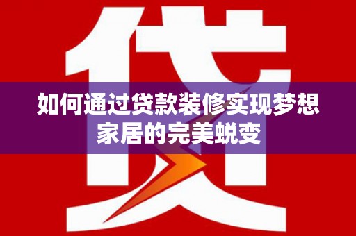 纳溪如何通过贷款装修实现梦想家居的完美蜕变