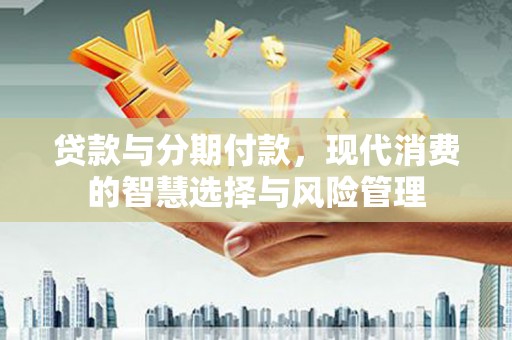 纳溪贷款与分期付款，现代消费的智慧选择与风险管理