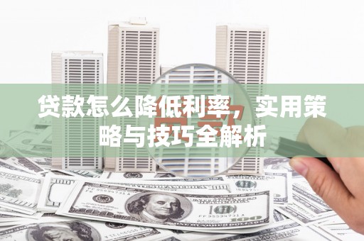纳溪贷款怎么降低利率，实用策略与技巧全解析