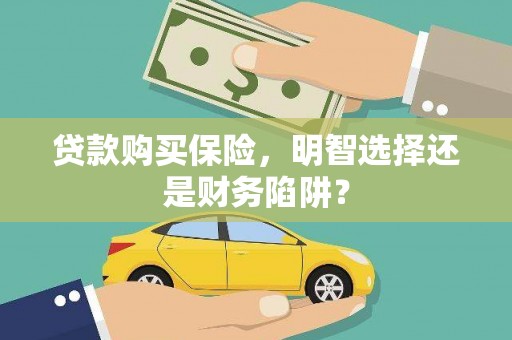 纳溪贷款购买保险，明智选择还是财务陷阱？