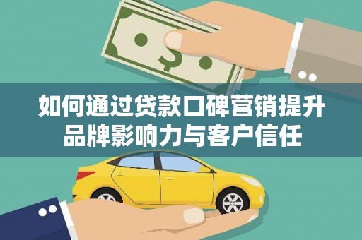 纳溪如何通过贷款口碑营销提升品牌影响力与客户信任