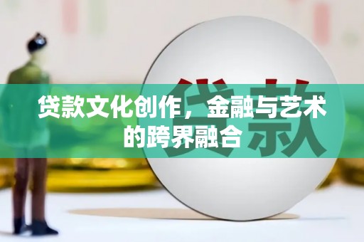 纳溪贷款文化创作，金融与艺术的跨界融合