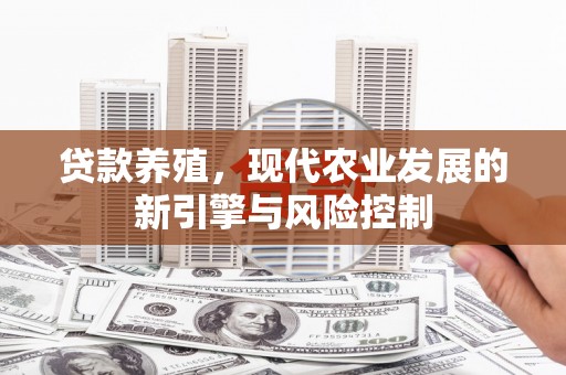 纳溪贷款养殖，现代农业发展的新引擎与风险控制
