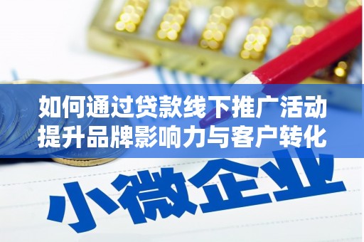 纳溪如何通过贷款线下推广活动提升品牌影响力与客户转化率