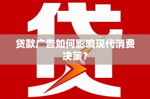 纳溪贷款广告如何影响现代消费决策？