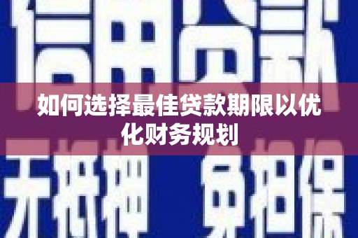纳溪如何选择最佳贷款期限以优化财务规划