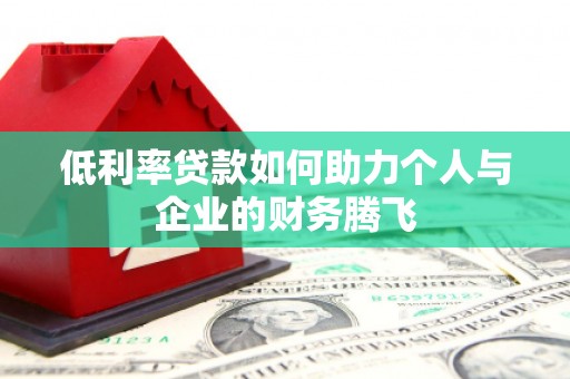 纳溪低利率贷款如何助力个人与企业的财务腾飞