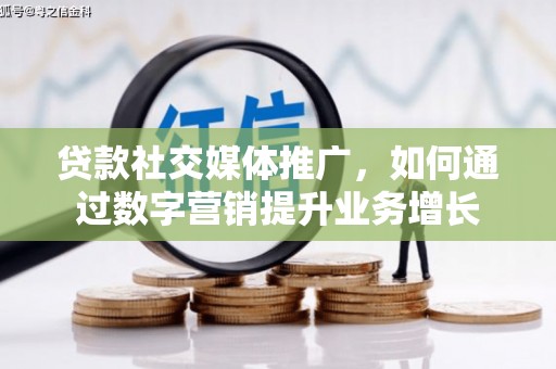 纳溪贷款社交媒体推广，如何通过数字营销提升业务增长