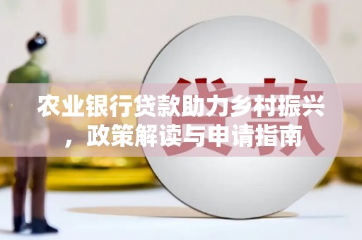 纳溪农业银行贷款助力乡村振兴，政策解读与申请指南