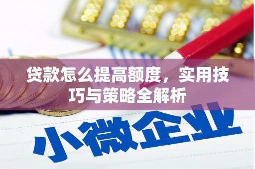 纳溪贷款怎么提高额度，实用技巧与策略全解析