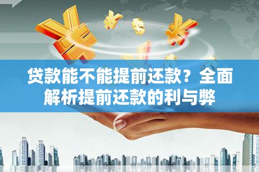 纳溪贷款能不能提前还款？全面解析提前还款的利与弊