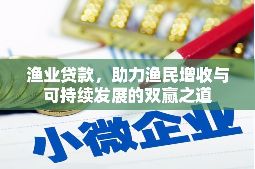 纳溪渔业贷款，助力渔民增收与可持续发展的双赢之道