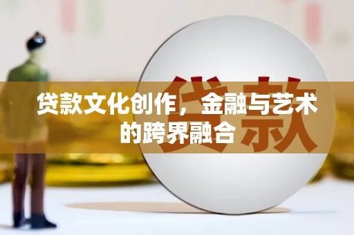 纳溪贷款文化创作，金融与艺术的跨界融合