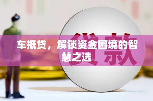纳溪车抵贷，解锁资金困境的智慧之选
