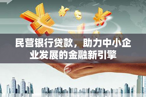 纳溪民营银行贷款，助力中小企业发展的金融新引擎
