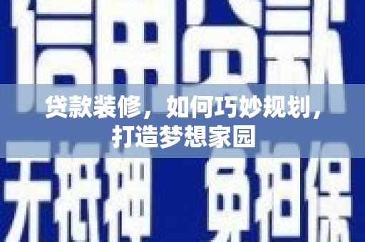 纳溪贷款装修，如何巧妙规划，打造梦想家园