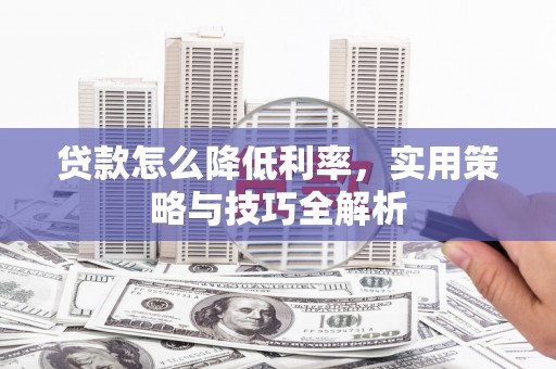 纳溪贷款怎么降低利率，实用策略与技巧全解析
