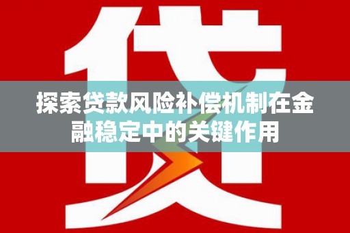 纳溪探索贷款风险补偿机制在金融稳定中的关键作用