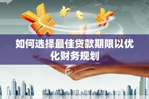 纳溪如何选择最佳贷款期限以优化财务规划
