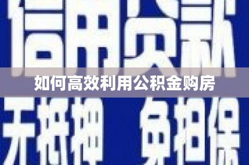 纳溪如何高效利用公积金购房