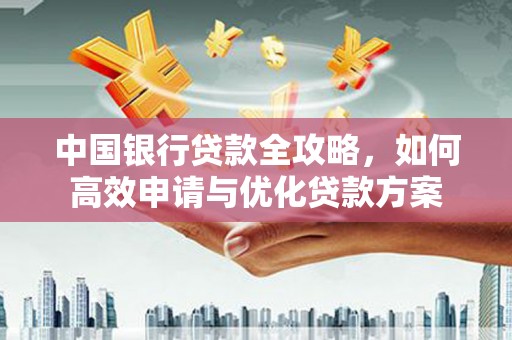 纳溪中国银行贷款全攻略，如何高效申请与优化贷款方案
