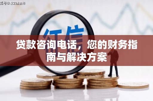 纳溪贷款咨询电话，您的财务指南与解决方案