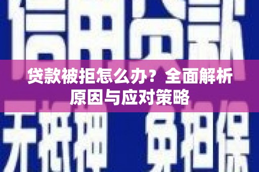 纳溪贷款被拒怎么办？全面解析原因与应对策略