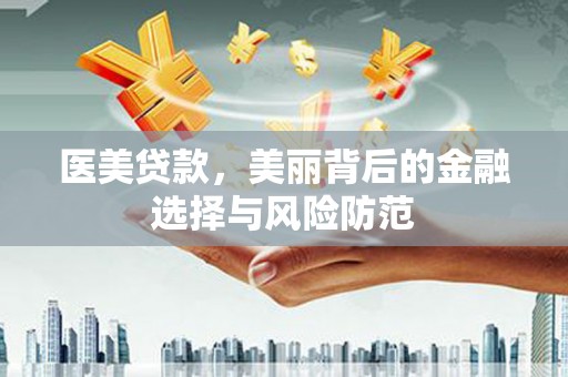 纳溪医美贷款，美丽背后的金融选择与风险防范