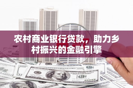 纳溪农村商业银行贷款，助力乡村振兴的金融引擎