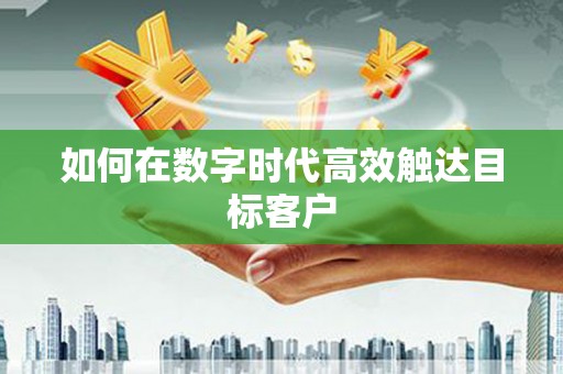 纳溪如何在数字时代高效触达目标客户