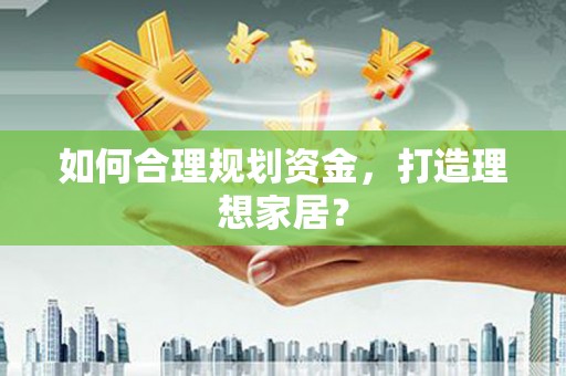 纳溪如何合理规划资金，打造理想家居？