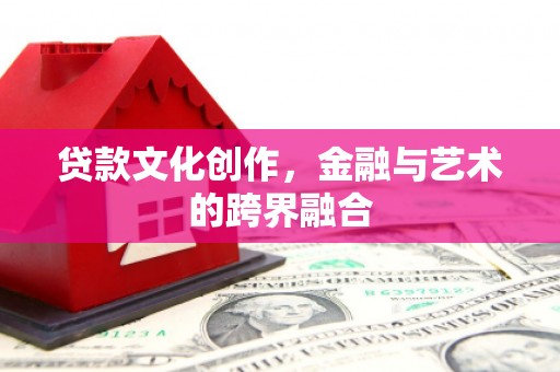 纳溪贷款文化创作，金融与艺术的跨界融合