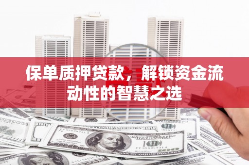 纳溪保单质押贷款，解锁资金流动性的智慧之选