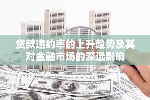纳溪贷款违约率的上升趋势及其对金融市场的深远影响