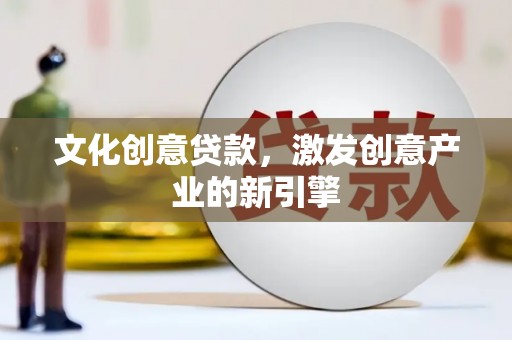 纳溪文化创意贷款，激发创意产业的新引擎